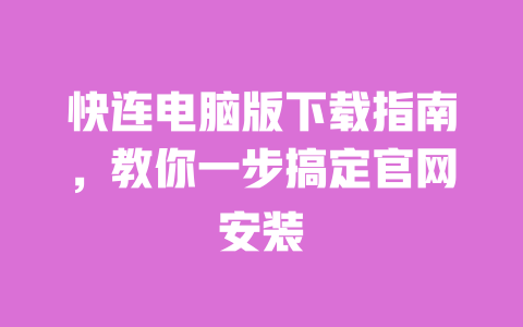 快连电脑版下载指南,教你一步搞定官网安装 一