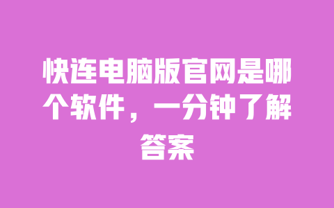 快连电脑版官网是哪个软件,一分钟了解答案 一