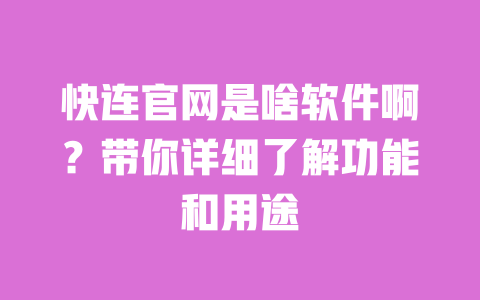 快连官网是啥软件啊？带你详细了解功能和用途 一