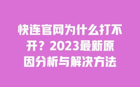 快连官网为什么打不开?2023最新原因分析与解决方法 一