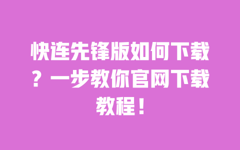 快连先锋版如何下载?一步教你官网下载教程! 一