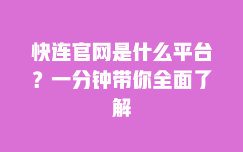 快连官网是什么平台？一分钟带你全面了解 一