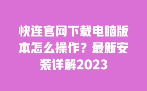 快连官网下载电脑版本怎么操作?最新安装详解2023 一