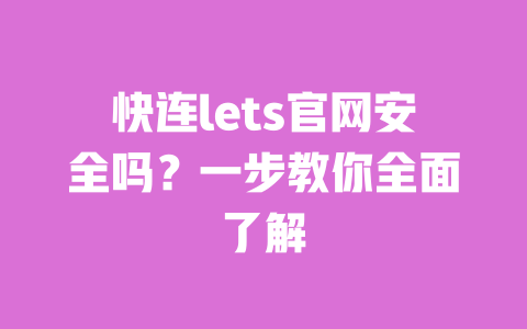 快连lets官网安全吗?一步教你全面了解 一