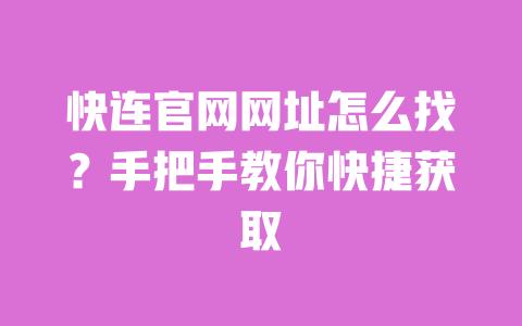 快连官网网址怎么找?手把手教你快捷获取 一