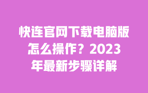 快连官网下载电脑版怎么操作?2023年最新步骤详解 一