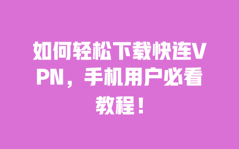 如何轻松下载快连VPN,手机用户必看教程! 一