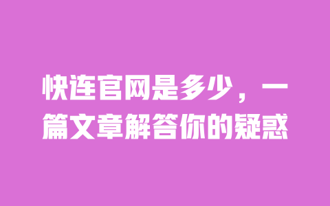 快连官网是多少，一篇文章解答你的疑惑 一
