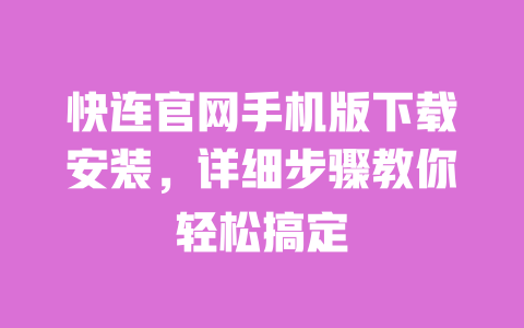 快连官网手机版下载安装，详细步骤教你轻松搞定 一
