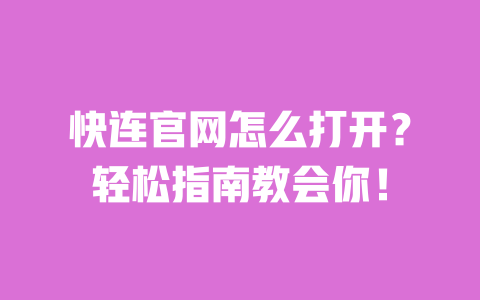 快连官网怎么打开？轻松指南教会你！ 一