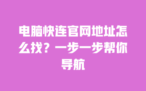 电脑快连官网地址怎么找？一步一步帮你导航 一