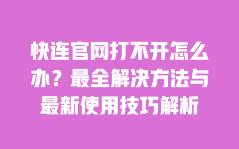 快连官网打不开怎么办？最全解决方法与最新使用技巧解析 一