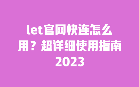 let官网快连怎么用?超详细使用指南2023 一