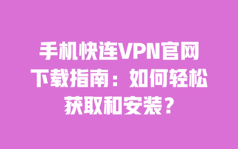 手机快连VPN官网下载指南：如何轻松获取和安装？ 一
