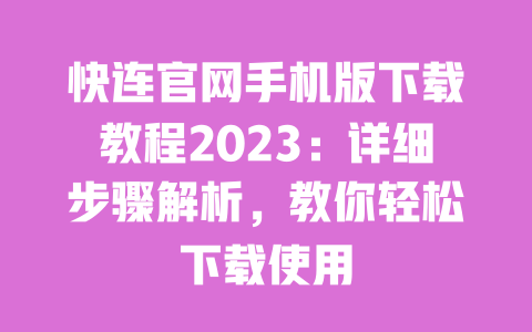 快连官网手机版下载教程2023：详细步骤解析，教你轻松下载使用 一