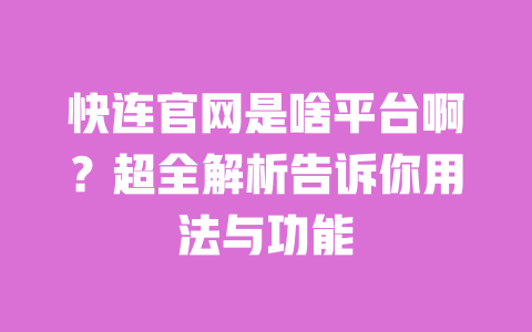 快连官网是啥平台啊?超全解析告诉你用法与功能 一