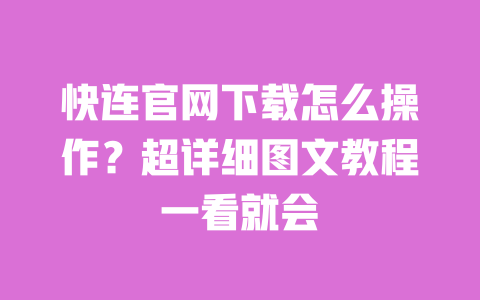 快连官网下载怎么操作?超详细图文教程一看就会 一