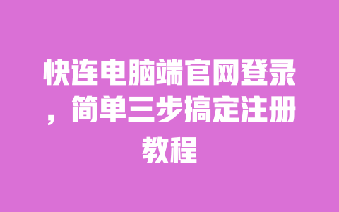 快连电脑端官网登录,简单三步搞定注册教程 一