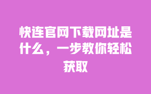 快连官网下载网址是什么,一步教你轻松获取 一