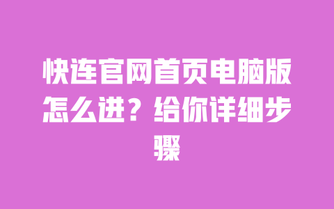快连官网首页电脑版怎么进？给你详细步骤 一