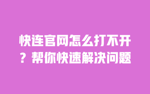 快连官网怎么打不开？帮你快速解决问题 一