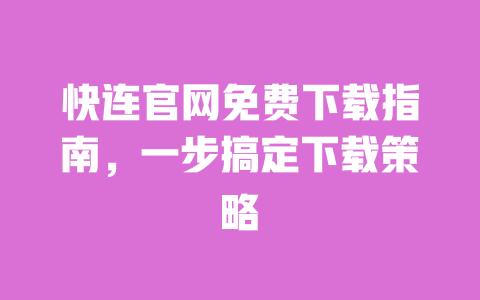 快连官网免费下载指南,一步搞定下载策略 一