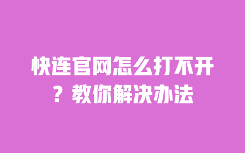 快连官网怎么打不开?教你解决办法 一