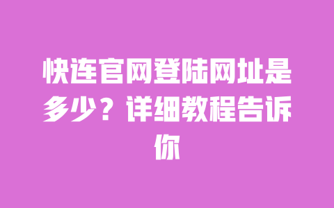 快连官网登陆网址是多少？详细教程告诉你 一