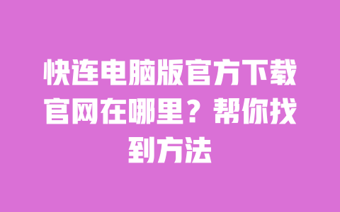 快连电脑版官方下载官网在哪里?帮你找到方法 一
