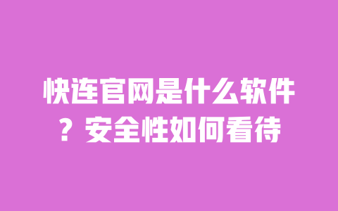 快连官网是什么软件?安全性如何看待 一