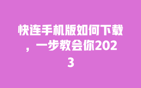 快连手机版如何下载,一步教会你2023 一