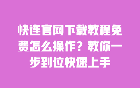 快连官网下载教程免费怎么操作?教你一步到位快速上手 一