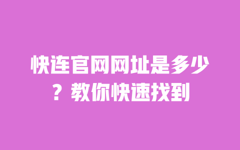 快连官网网址是多少?教你快速找到 一