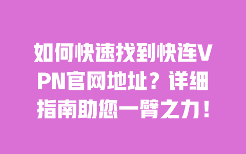 如何快速找到快连VPN官网地址?详细指南助您一臂之力! 一