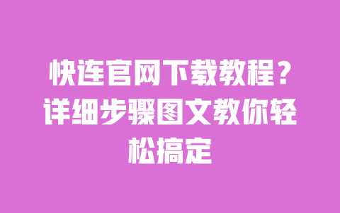 快连官网下载教程?详细步骤图文教你轻松搞定 一