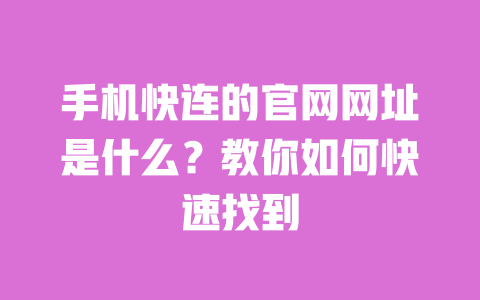 手机快连的官网网址是什么?教你如何快速找到
一