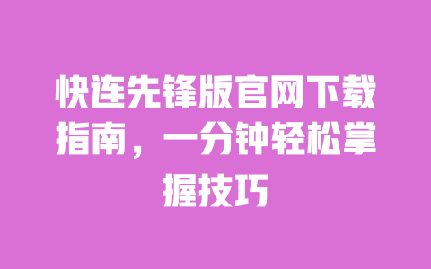 快连先锋版官网下载指南，一分钟轻松掌握技巧 一