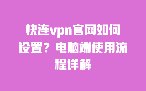 快连vpn官网如何设置?电脑端使用流程详解 一