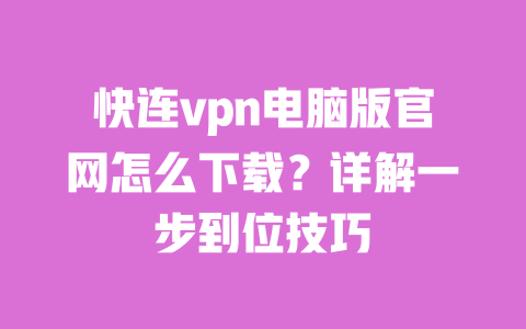 快连vpn电脑版官网怎么下载?详解一步到位技巧 一