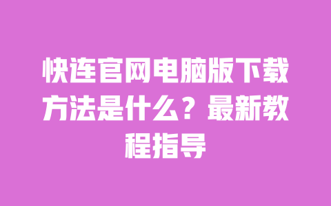 快连官网电脑版下载方法是什么？最新教程指导 一