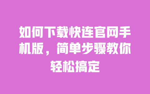 如何下载快连官网手机版,简单步骤教你轻松搞定 一