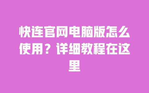 快连官网电脑版怎么使用?详细教程在这里 一