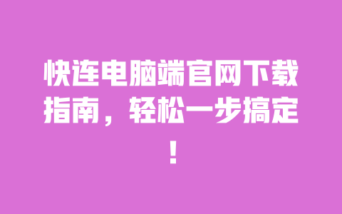 快连电脑端官网下载指南,轻松一步搞定! 一