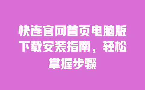 快连官网首页电脑版下载安装指南，轻松掌握步骤 一