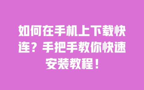如何在手机上下载快连?手把手教你快速安装教程! 一