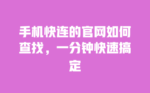 手机快连的官网如何查找,一分钟快速搞定 一