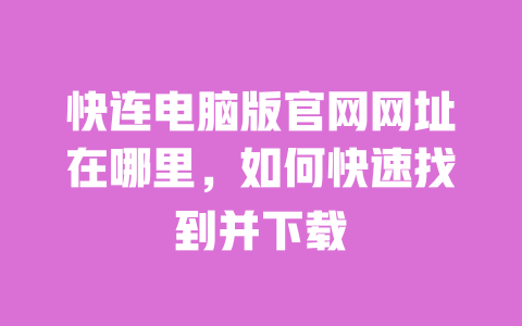 快连电脑版官网网址在哪里,如何快速找到并下载 一