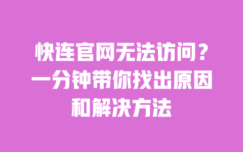 快连官网无法访问?一分钟带你找出原因和解决方法 一