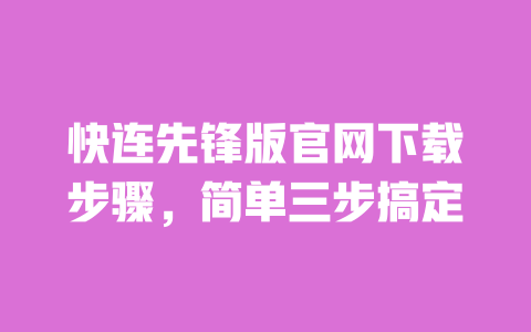 快连先锋版官网下载步骤,简单三步搞定 一
