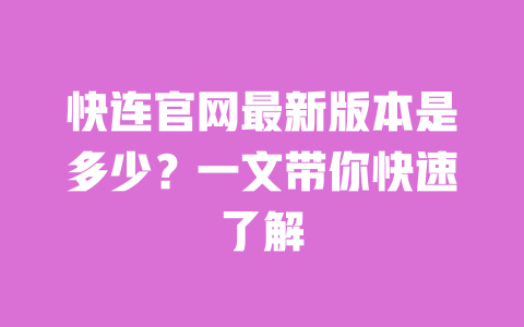 快连官网最新版本是多少?一文带你快速了解 一